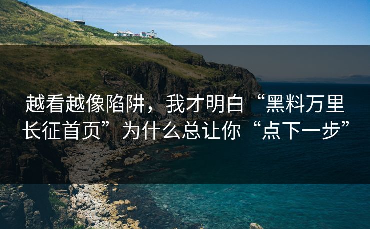 越看越像陷阱，我才明白“黑料万里长征首页”为什么总让你“点下一步”