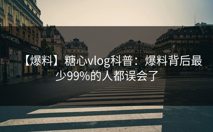 【爆料】糖心vlog科普：爆料背后最少99%的人都误会了