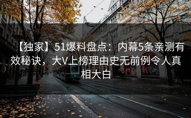 【独家】51爆料盘点：内幕5条亲测有效秘诀，大V上榜理由史无前例令人真相大白